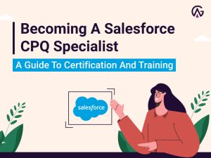 Read more about the article Becoming A Salesforce CPQ Specialist: A Guide To Certification And Training