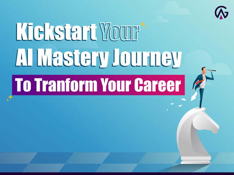 Kickstart Your AI Mastery Journey To Transform Your Career